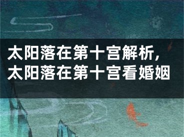 太阳落在第十宫解析,太阳落在第十宫看婚姻