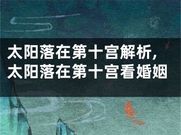 太阳落在第十宫解析,太阳落在第十宫看婚姻