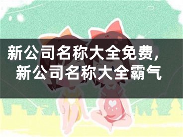 新公司名称大全免费,新公司名称大全霸气