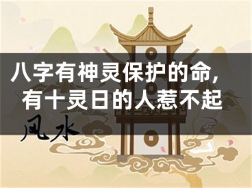 八字有神灵保护的命,有十灵日的人惹不起