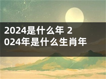 2024是什么年 2024年是什么生肖年