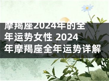 摩羯座2024年的全年运势女性 2024年摩羯座全年运势详解