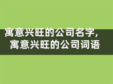 寓意兴旺的公司名字,寓意兴旺的公司词语