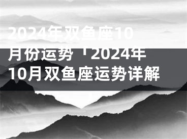 2024年双鱼座10月份运势「2024年10月双鱼座运势详解」