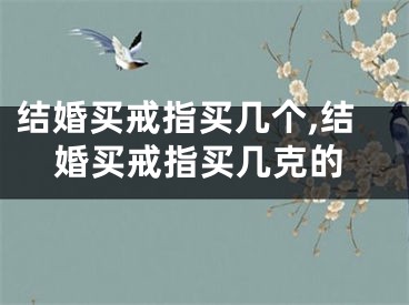 结婚买戒指买几个,结婚买戒指买几克的