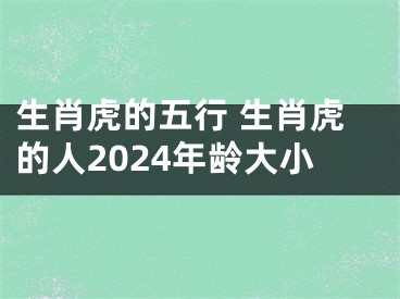 生肖虎的五行 生肖虎的人2024年龄大小