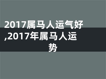 2017属马人运气好,2017年属马人运势