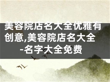 美容院店名大全优雅有创意,美容院店名大全-名字大全免费
