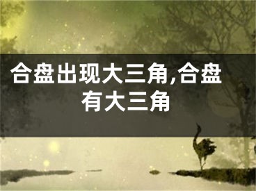 合盘出现大三角,合盘有大三角