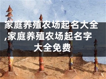 家庭养殖农场起名大全,家庭养殖农场起名字大全免费