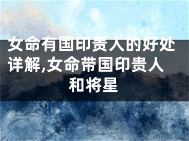 女命有国印贵人的好处详解,女命带国印贵人和将星