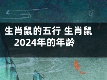 生肖鼠的五行 生肖鼠2024年的年龄