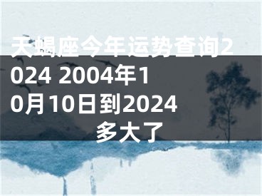 天蝎座今年运势查询2024 2004年10月10日到2024多大了