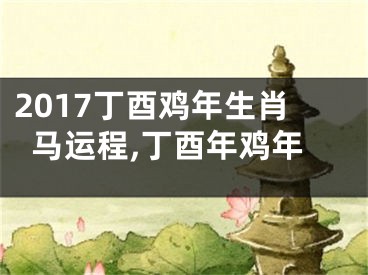 2017丁酉鸡年生肖马运程,丁酉年鸡年