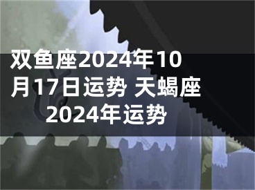 双鱼座2024年10月17日运势 天蝎座2024年运势