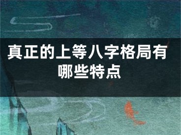 真正的上等八字格局有哪些特点