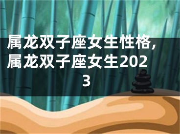 属龙双子座女生性格,属龙双子座女生2023
