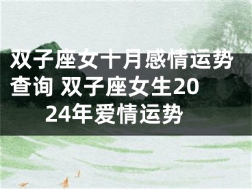 双子座女十月感情运势查询 双子座女生2024年爱情运势
