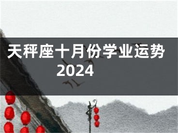 天秤座十月份学业运势2024
