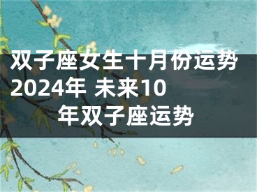 双子座女生十月份运势2024年 未来10年双子座运势