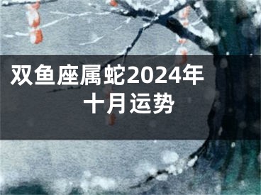双鱼座属蛇2024年十月运势