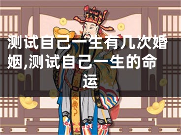 测试自己一生有几次婚姻,测试自己一生的命运