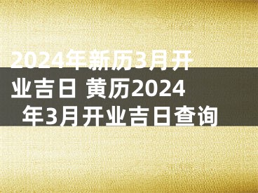 2024年新历3月开业吉日 黄历2024年3月开业吉日查询