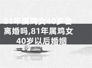 81年属鸡女40岁会离婚吗,81年属鸡女40岁以后婚姻