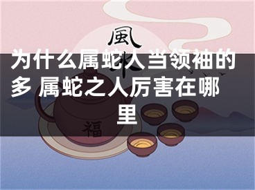 为什么属蛇人当领袖的多 属蛇之人厉害在哪里
