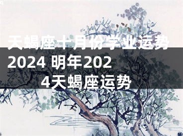 天蝎座十月份学业运势2024 明年2024天蝎座运势