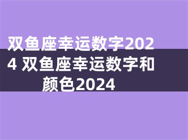 双鱼座幸运数字2024 双鱼座幸运数字和颜色2024