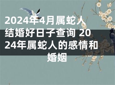 2024年4月属蛇人结婚好日子查询 2024年属蛇人的感情和婚姻
