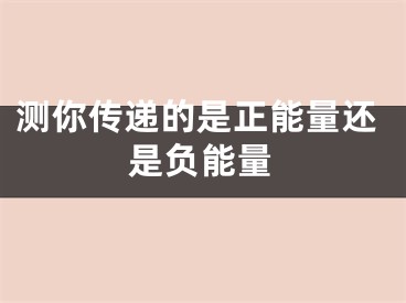 测你传递的是正能量还是负能量