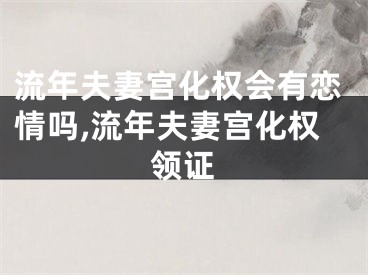 流年夫妻宫化权会有恋情吗,流年夫妻宫化权领证