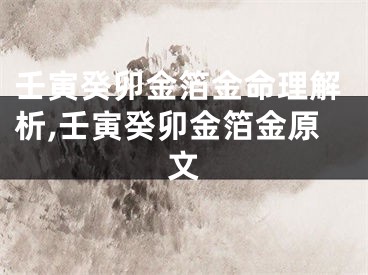 壬寅癸卯金箔金命理解析,壬寅癸卯金箔金原文