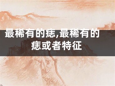 最稀有的痣,最稀有的痣或者特征