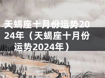 天蝎座十月份运势2024年（天蝎座十月份运势2024年）