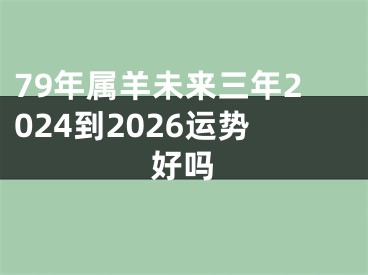 79年属羊未来三年2024到2026运势好吗