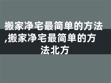 搬家净宅最简单的方法,搬家净宅最简单的方法北方