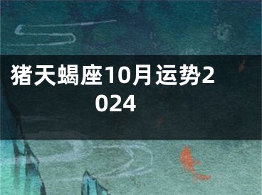 猪天蝎座10月运势2024