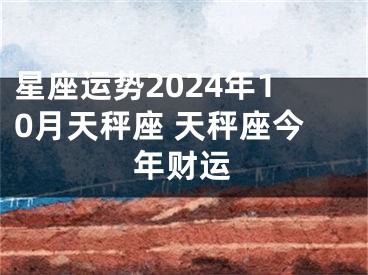 星座运势2024年10月天秤座 天秤座今年财运