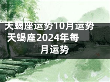 天蝎座运势10月运势 天蝎座2024年每月运势