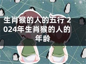 生肖猴的人的五行 2024年生肖猴的人的年龄