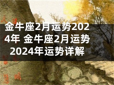 金牛座2月运势2024年 金牛座2月运势2024年运势详解