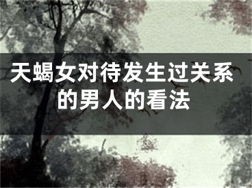 天蝎女对待发生过关系的男人的看法