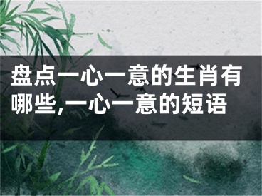 盘点一心一意的生肖有哪些,一心一意的短语