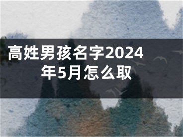 高姓男孩名字2024年5月怎么取