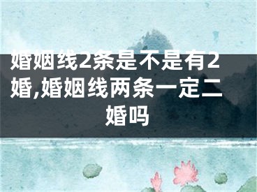 婚姻线2条是不是有2婚,婚姻线两条一定二婚吗