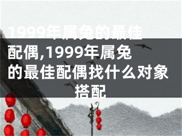 1999年属兔的最佳配偶,1999年属兔的最佳配偶找什么对象搭配