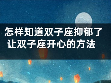 怎样知道双子座抑郁了 让双子座开心的方法